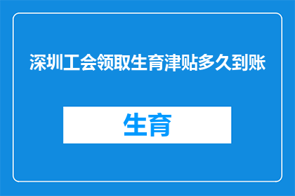 深圳工会领取生育津贴多久到账(深圳工会生育津贴领取后多久到账？)