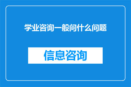 学业咨询一般问什么问题(学业咨询中常见的问题有哪些？)