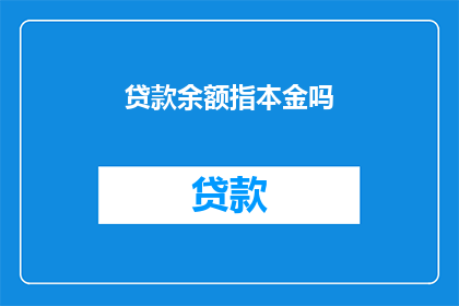 贷款余额指本金吗(贷款余额是否等同于本金？)