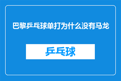 巴黎乒乓球单打为什么没有马龙(巴黎乒乓球单打赛场上，为何不见中国乒乓球传奇马龙的身影？)