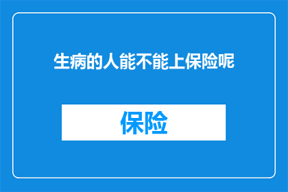 生病的人能不能上保险呢(生病的人能否获得保险保障？)