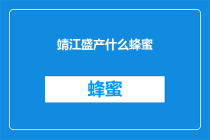 靖江盛产什么蜂蜜(靖江的甜蜜宝藏：揭秘当地盛产的蜂蜜之谜)