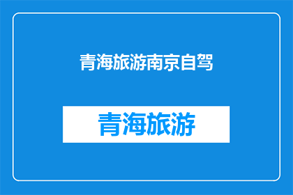 青海旅游南京自驾(青海旅游，你打算自驾前往南京吗？)