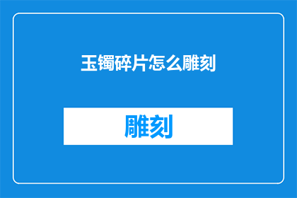 玉镯碎片怎么雕刻(如何雕刻出精美的玉镯碎片？)