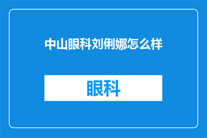中山眼科刘俐娜怎么样(中山眼科的刘俐娜医生怎么样？)