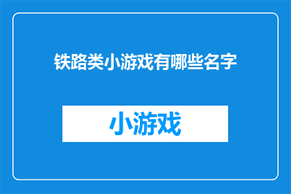 铁路类小游戏有哪些名字(铁路类小游戏有哪些名字？)