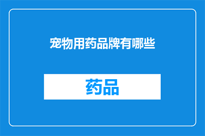 宠物用药品牌有哪些(您知道有哪些宠物用药品牌吗？)