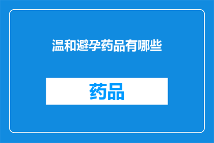 温和避孕药品有哪些(温和避孕药品有哪些？)