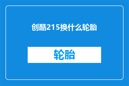 创酷215换什么轮胎(创酷215更换轮胎的疑问：您应该选择哪种类型的轮胎？)