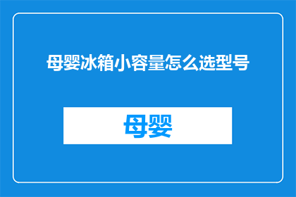 母婴冰箱小容量怎么选型号(如何挑选适合母婴使用的小型冰箱？型号选择指南)