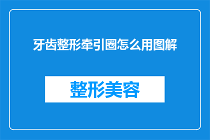牙齿整形牵引圈怎么用图解(如何正确使用牙齿整形牵引圈？图解指南助你轻松掌握)