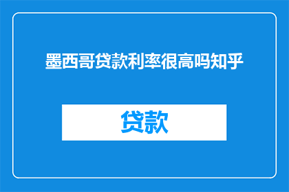 墨西哥贷款利率很高吗知乎(墨西哥的贷款利率是否普遍较高？)