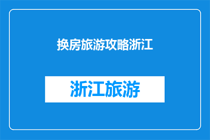 换房旅游攻略浙江(浙江换房旅游攻略：您是否已经准备好探索这个美丽省份的隐藏宝石？)