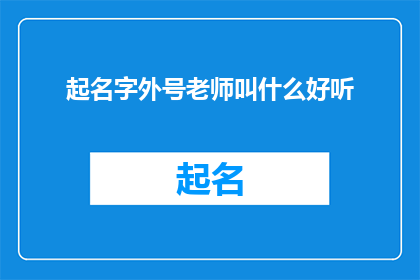 起名字外号老师叫什么好听(如何为一位老师起一个既悦耳又具有个性的外号？)