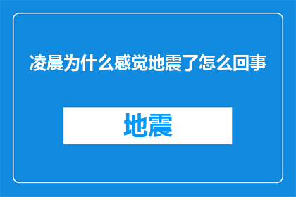 凌晨为什么感觉地震了怎么回事(凌晨时分，为何感觉地震了？这背后的原因是什么？)