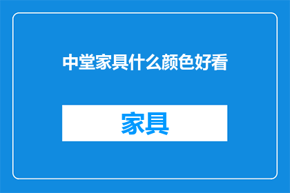 中堂家具什么颜色好看(什么颜色搭配中堂家具更显雅致？)