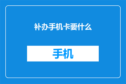 补办手机卡要什么(补办手机卡需要准备哪些材料？)