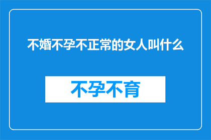 不婚不孕不正常的女人叫什么(不婚不孕的女性，在社会与文化中通常被称为什么？)