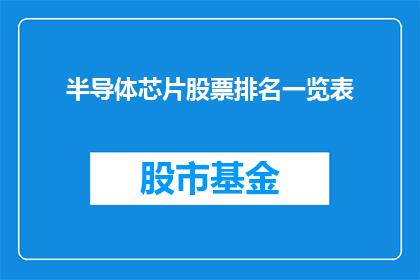 半导体芯片股票排名一览表(半导体芯片行业领军企业股票表现如何？投资者应关注哪些关键指标？)