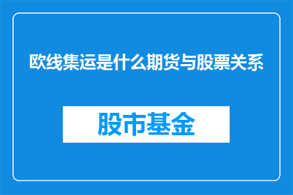 欧线集运是什么期货与股票关系(欧线集运与期货及股票之间的关联性是什么？)