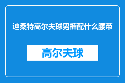 迪桑特高尔夫球男裤配什么腰带(迪桑特高尔夫球男裤搭配什么腰带？)
