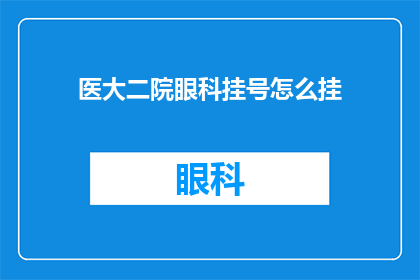 医大二院眼科挂号怎么挂(如何正确挂号就诊于医大二院眼科？)