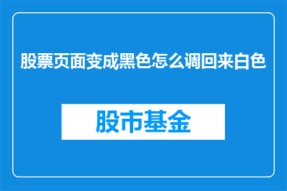 股票页面变成黑色怎么调回来白色(如何将股票页面的颜色从黑色调整回白色？)