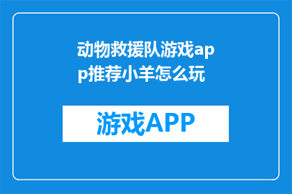 动物救援队游戏app推荐小羊怎么玩(如何玩转动物救援队游戏app：小羊角色的深度探索指南？)