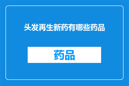 头发再生新药有哪些药品(有哪些新药可以促进头发再生？)