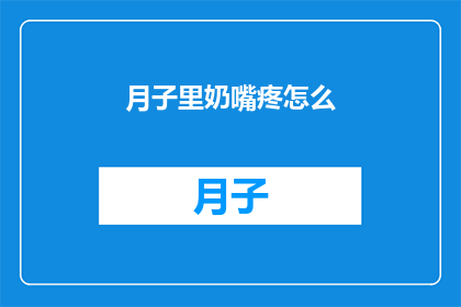 月子里奶嘴疼怎么(月子期间，奶嘴疼痛该如何缓解？)