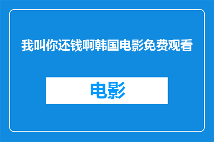 我叫你还钱啊韩国电影免费观看(你欠我钱吗？韩国电影的免费观看机会)