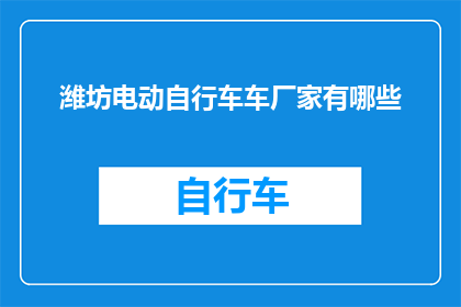 潍坊电动自行车车厂家有哪些(潍坊地区电动自行车车制造企业有哪些？)