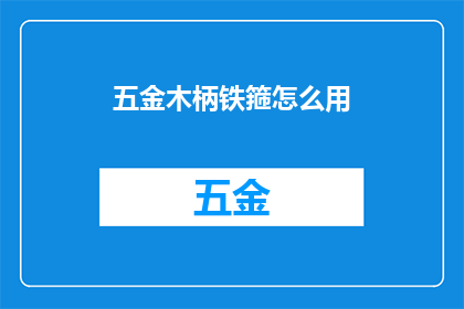 五金木柄铁箍怎么用(如何正确使用五金木柄铁箍？)