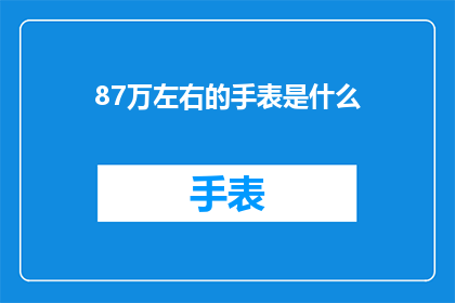 87万左右的手表是什么(87万左右的手表是什么？)