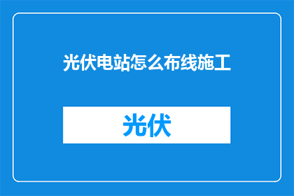 光伏电站怎么布线施工(光伏电站施工中如何高效布线？)