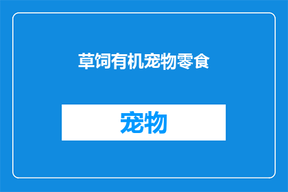 草饲有机宠物零食(草饲有机宠物零食：您家的毛茸茸小伙伴是否也渴望享受自然馈赠？)