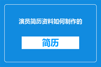 演员简历资料如何制作的(如何制作一份专业且吸引人的演员简历资料？)