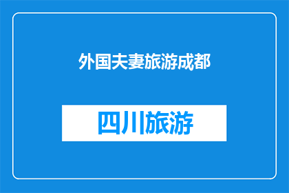 外国夫妻旅游成都(成都之旅：外国夫妻的浪漫体验是否值得一游？)