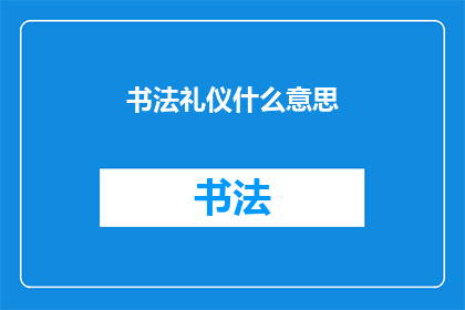 书法礼仪什么意思(书法礼仪的含义是什么？)