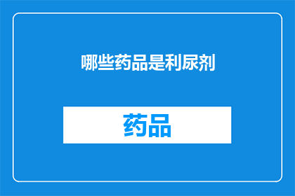 哪些药品是利尿剂(哪些药品属于利尿剂类别？)