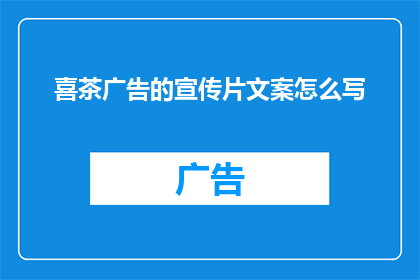 喜茶广告的宣传片文案怎么写(如何打造一个令人难忘的喜茶广告宣传片？)