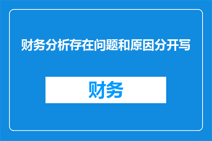 财务分析存在问题和原因分开写(财务分析中存在哪些问题？其背后的原因是什么？)