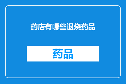 药店有哪些退烧药品(药店中有哪些退烧药品？)