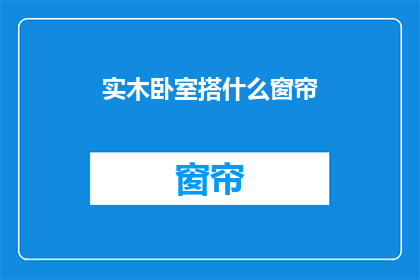 实木卧室搭什么窗帘(实木卧室搭配什么窗帘？)