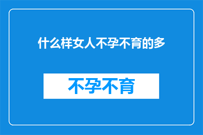 什么样女人不孕不育的多(女性不孕不育的原因有哪些？)