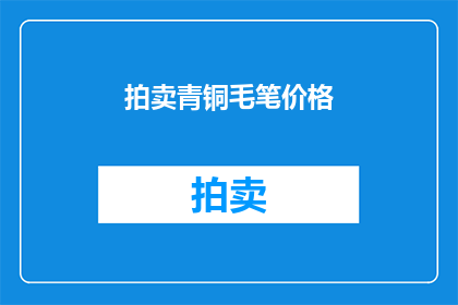 拍卖青铜毛笔价格(青铜毛笔拍卖价格是多少？)