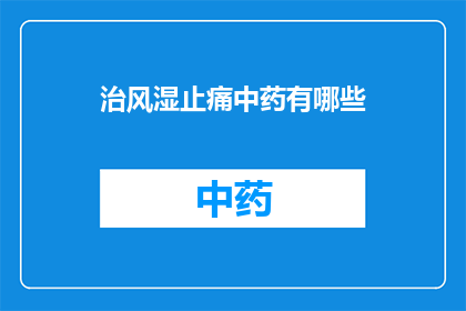 治风湿止痛中药有哪些(您是否在寻找治疗风湿痛的中药？有哪些是值得推荐的选项？)