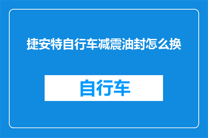 捷安特自行车减震油封怎么换(如何更换捷安特自行车减震油封？)