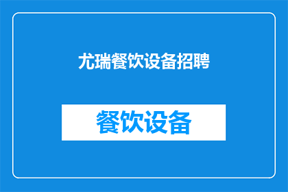 尤瑞餐饮设备招聘(您是否在寻找一个能够提供卓越服务和创新解决方案的餐饮设备招聘机会？)