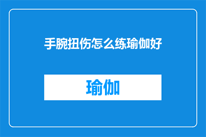 手腕扭伤怎么练瑜伽好(如何通过练习瑜伽来帮助手腕扭伤康复？)